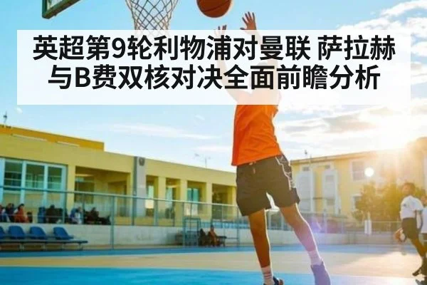 英超第9轮利物浦对曼联 萨拉赫与B费双核对决全面前瞻分析